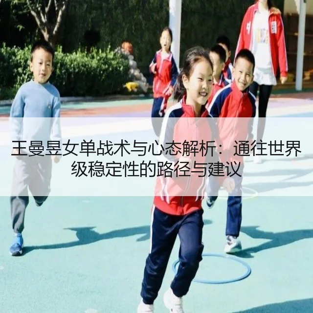 王曼昱女单战术与心态解析：通往世界级稳定性的路径与建议